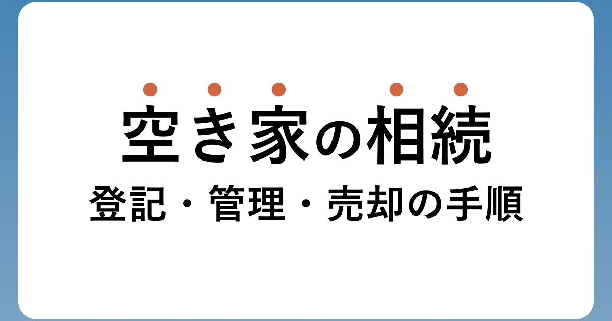 空き家を相続したら何をする?登記・管理・売却の手順【2026年】のアイキャッチ画像